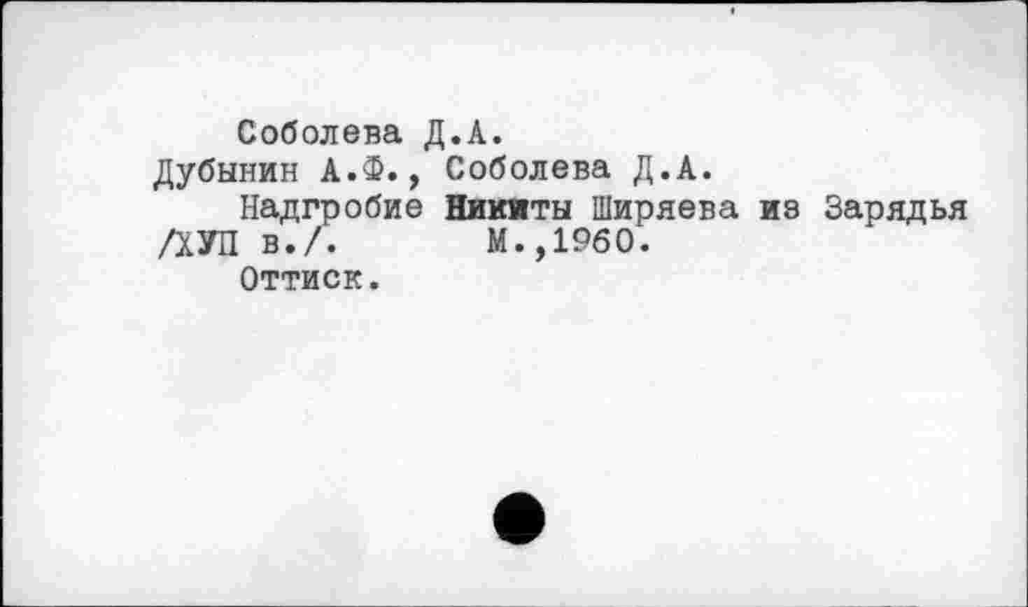 ﻿Соболева Д.А.
Дубинин А.Ф., Соболева Д.А.
Надгробие Никиты Ширяева из Зарядья /ХУЛ в./.	М.,1960.
Оттиск.